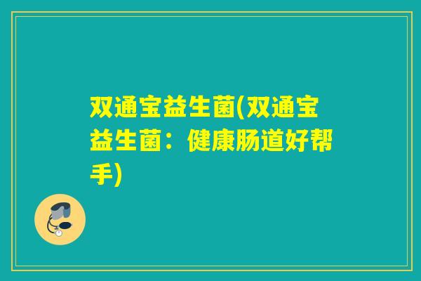双通宝益生菌(双通宝益生菌：健康肠道好帮手)
