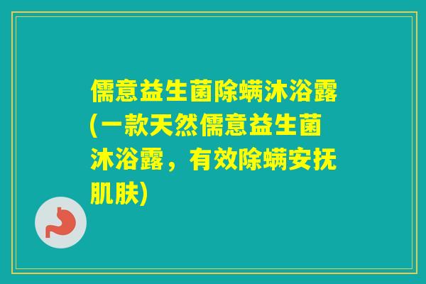 儒意益生菌除螨沐浴露(一款天然儒意益生菌沐浴露,有效除螨安抚) 儒意益生菌除螨沐浴露(一款天然儒意益生菌沐浴露,有效除螨安抚)