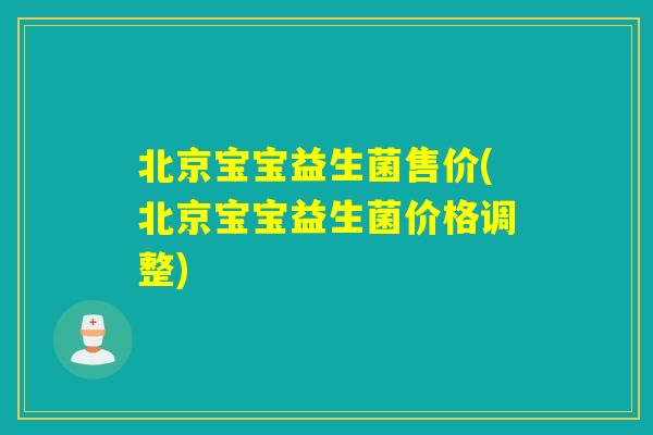 北京宝宝益生菌售价(北京宝宝益生菌价格调整)