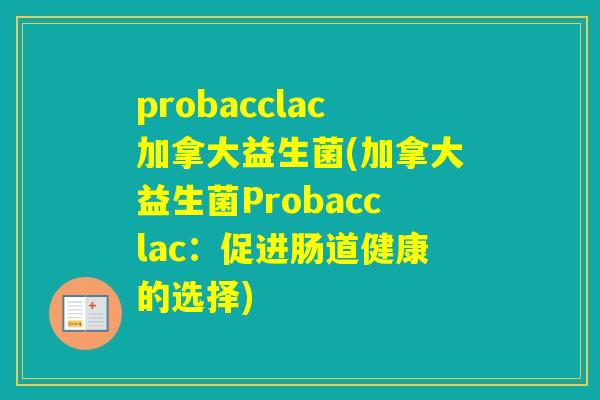 probacclac加拿大益生菌(加拿大益生菌Probacclac:促进肠道健康的选择) probacclac加拿大益生菌(加拿大益生菌Probacclac:促进肠道健康的选择)