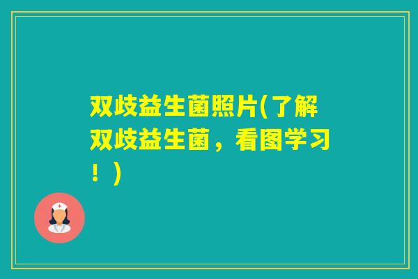 双歧益生菌照片(了解双歧益生菌，看图学习！)