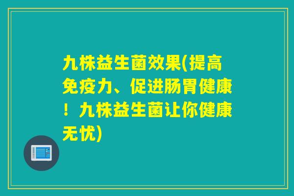 九株益生菌效果(提高力、促进肠胃健康！九株益生菌让你健康无忧)