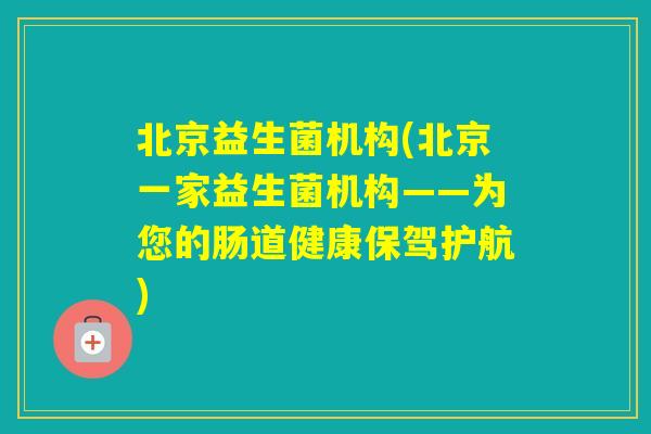 北京益生菌机构(北京一家益生菌机构——为您的肠道健康保驾护航)