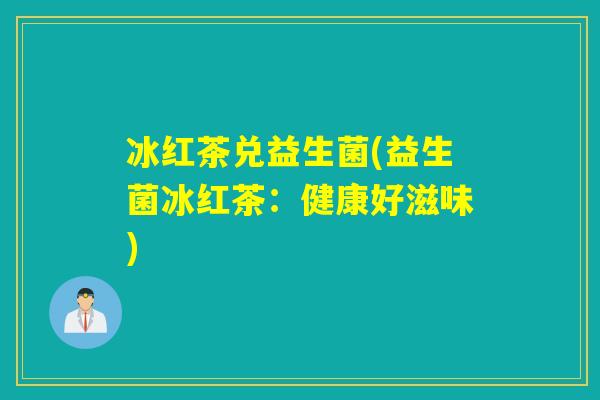 冰红茶兑益生菌(益生菌冰红茶：健康好滋味)