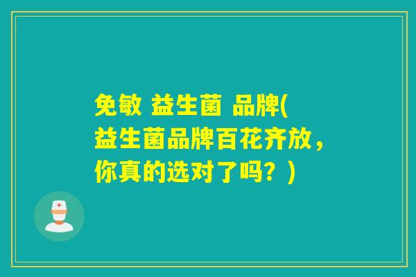免敏 益生菌 品牌(益生菌品牌百花齐放,你真的选对了吗?) 免敏 益生菌 品牌(益生菌品牌百花齐放,你真的选对了吗?)