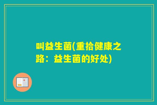 叫益生菌(重拾健康之路：益生菌的好处)