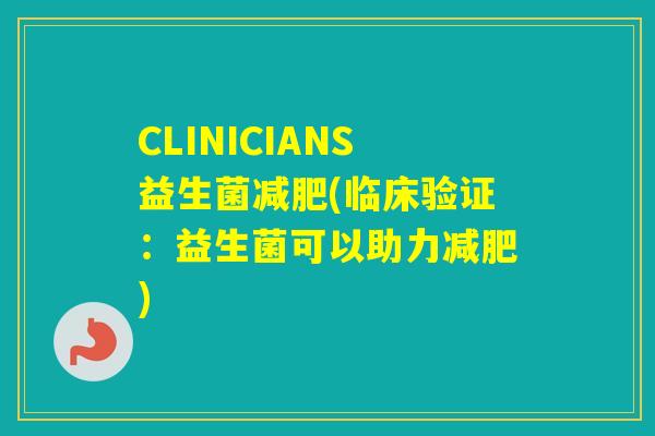 CLINICIANS益生菌(临床验证：益生菌可以助力)