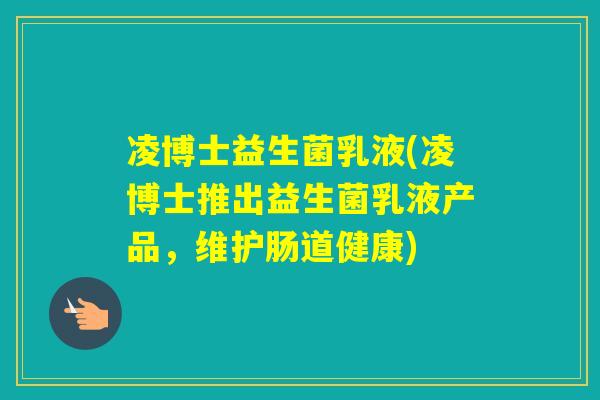 凌博士益生菌乳液(凌博士推出益生菌乳液产品，维护肠道健康)