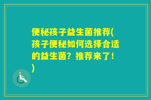孩子益生菌推荐(孩子如何选择合适的益生菌？推荐来了！)