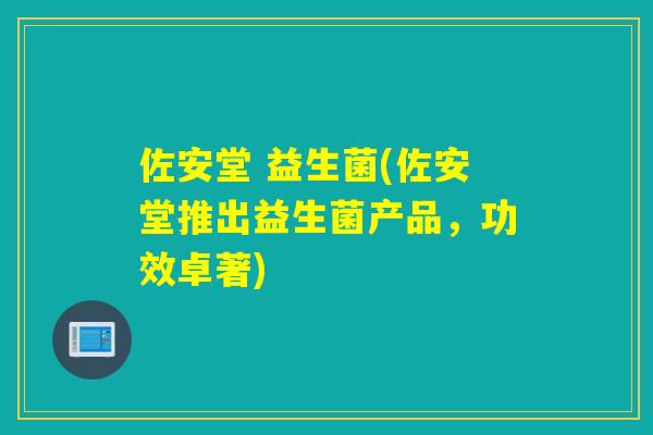 佐安堂 益生菌(佐安堂推出益生菌产品，功效卓著)