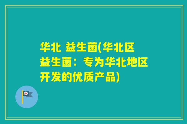 华北 益生菌(华北区益生菌：专为华北地区开发的优质产品)
