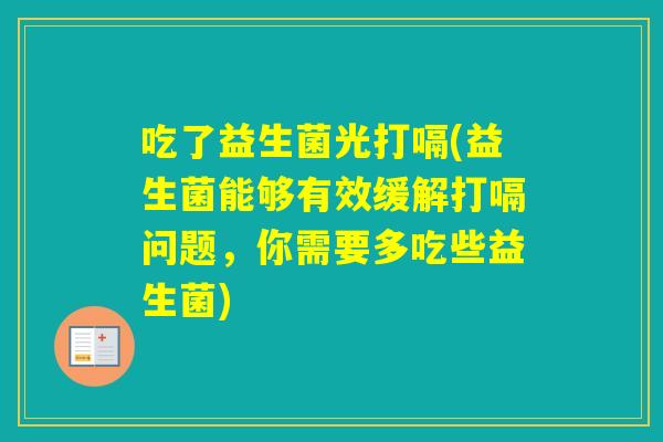 吃了益生菌光打嗝(益生菌能够有效缓解打嗝问题,你需要多吃些益生菌) 吃了益生菌光打嗝(益生菌能够有效缓解打嗝问题,你需要多吃些益生菌)