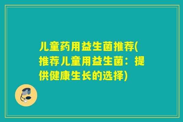 儿童药用益生菌推荐(推荐儿童用益生菌：提供健康生长的选择)
