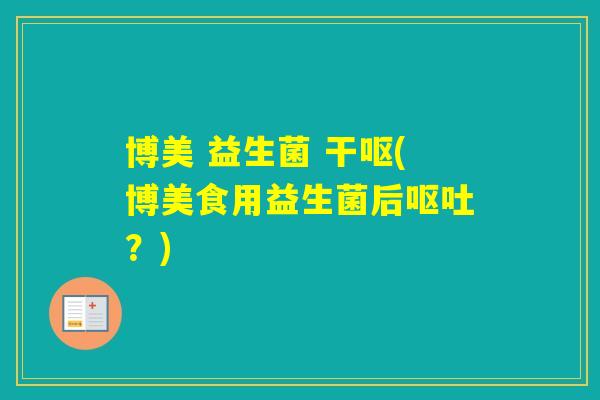博美 益生菌 干呕(博美食用益生菌后？)