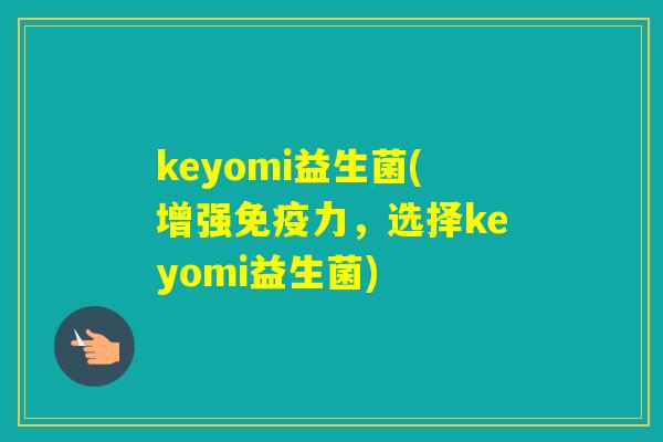 keyomi益生菌(增强力,选择keyomi益生菌) keyomi益生菌(增强力,选择keyomi益生菌)