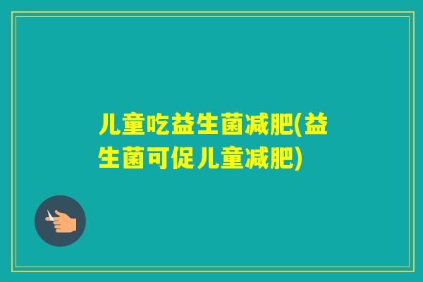 儿童吃益生菌(益生菌可促儿童)