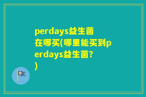 perdays益生菌在哪买(哪里能买到perdays益生菌？)
