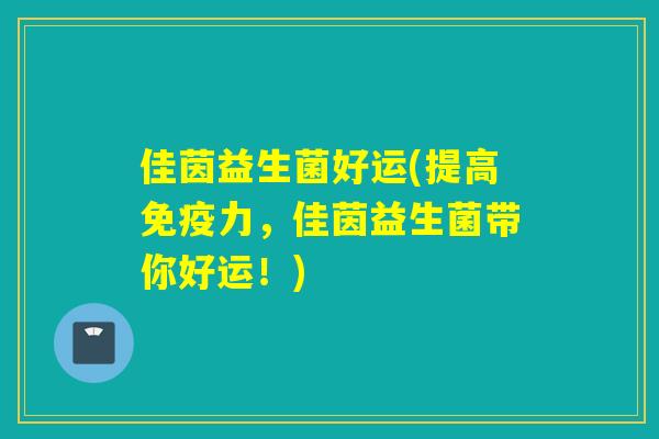 佳茵益生菌好运(提高力，佳茵益生菌带你好运！)