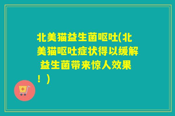 北美猫益生菌(北美猫症状得以缓解 益生菌带来惊人效果!) 北美猫益生菌(北美猫症状得以缓解 益生菌带来惊人效果!)