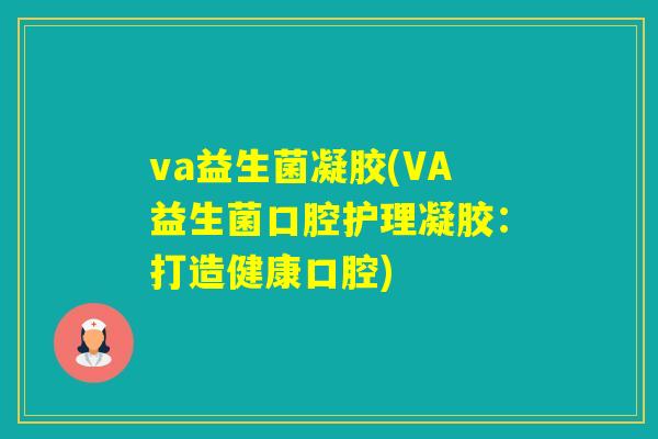 va益生菌凝胶(VA益生菌口腔护理凝胶：打造健康口腔)