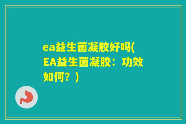 ea益生菌凝胶好吗(EA益生菌凝胶：功效如何？)