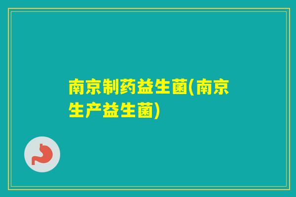南京制药益生菌(南京生产益生菌)