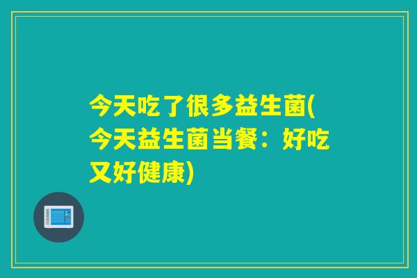 今天吃了很多益生菌(今天益生菌当餐：好吃又好健康)
