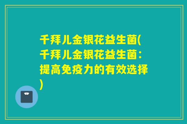 千拜儿金银花益生菌(千拜儿金银花益生菌:提高力的有效选择) 千拜儿金银花益生菌(千拜儿金银花益生菌:提高力的有效选择)