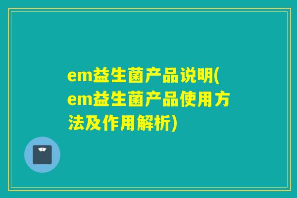 em益生菌产品说明(em益生菌产品使用方法及作用解析)
