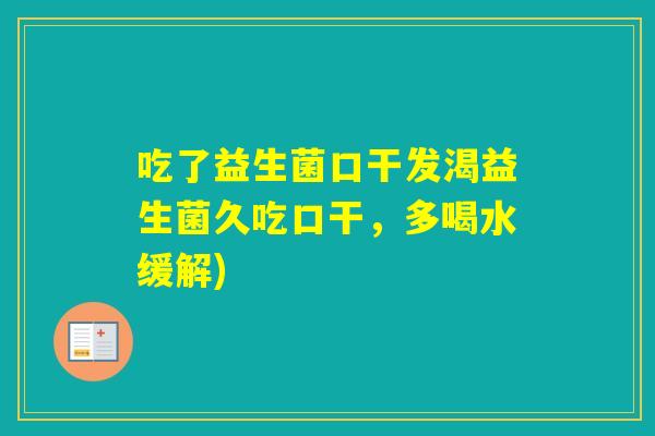 吃了益生菌口干发渴益生菌久吃口干，多喝水缓解)