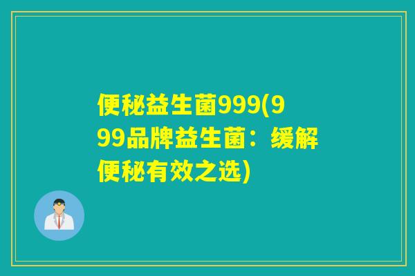 益生菌999(999品牌益生菌：缓解有效之选)