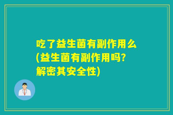 吃了益生菌有副作用么(益生菌有副作用吗？解密其安全性)