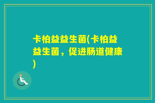 卡柏益益生菌(卡柏益益生菌，促进肠道健康)