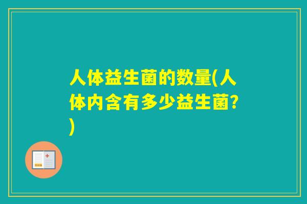 人体益生菌的数量(人体内含有多少益生菌?) 人体益生菌的数量(人体内含有多少益生菌?)