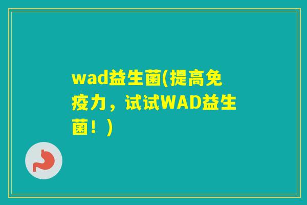wad益生菌(提高力，试试WAD益生菌！)