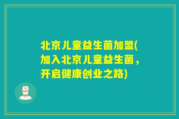 北京儿童益生菌加盟(加入北京儿童益生菌，开启健康创业之路)