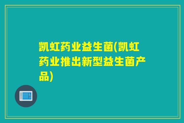 凯虹药业益生菌(凯虹药业推出新型益生菌产品) 凯虹药业益生菌(凯虹药业推出新型益生菌产品)