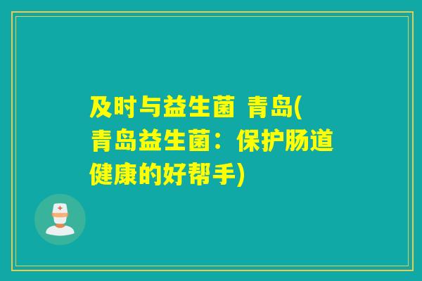 及时与益生菌 青岛(青岛益生菌：保护肠道健康的好帮手)