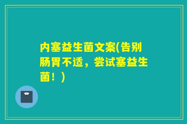 内塞益生菌文案(告别肠胃不适,尝试塞益生菌!) 内塞益生菌文案(告别肠胃不适,尝试塞益生菌!)
