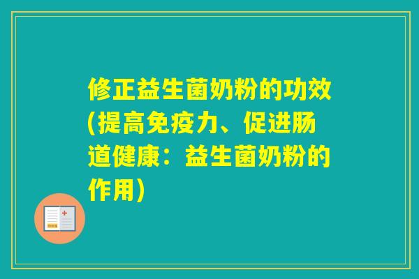 修正益生菌奶粉的功效(提高力、促进肠道健康:益生菌奶粉的作用) 修正益生菌奶粉的功效(提高力、促进肠道健康:益生菌奶粉的作用)
