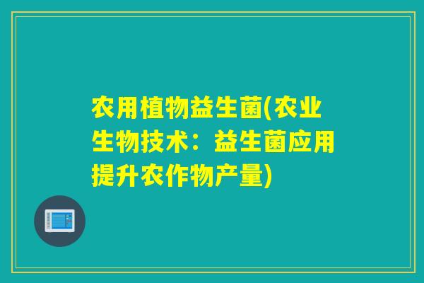 农用植物益生菌(农业生物技术:益生菌应用提升农作物产量) 农用植物益生菌(农业生物技术:益生菌应用提升农作物产量)