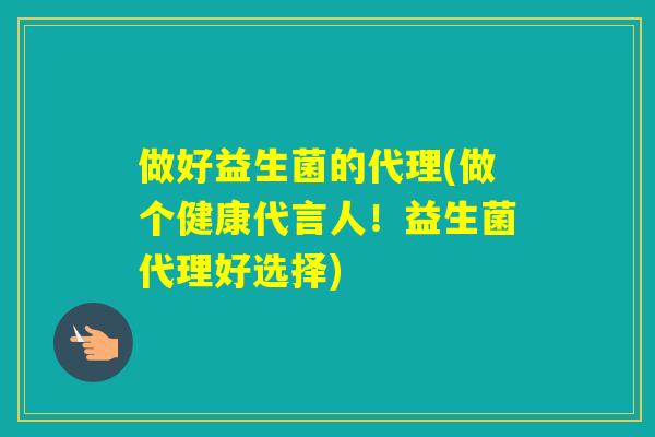 做好益生菌的代理(做个健康代言人!益生菌代理好选择) 做好益生菌的代理(做个健康代言人!益生菌代理好选择)