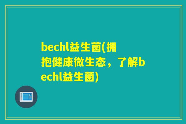 bechl益生菌(拥抱健康微生态，了解bechl益生菌)