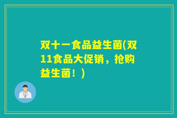 双十一食品益生菌(双11食品大促销,抢购益生菌!) 双十一食品益生菌(双11食品大促销,抢购益生菌!)