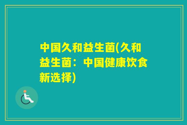 中国久和益生菌(久和益生菌：中国健康饮食新选择)