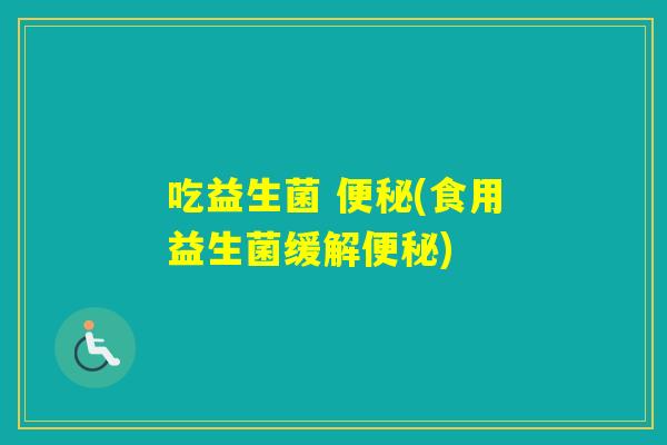 吃益生菌 (食用益生菌缓解)