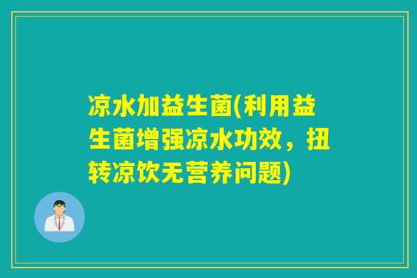 凉水加益生菌(利用益生菌增强凉水功效，扭转凉饮无营养问题)