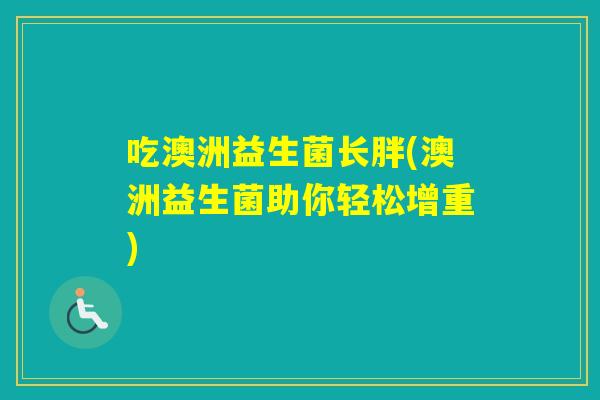 吃澳洲益生菌长胖(澳洲益生菌助你轻松增重)