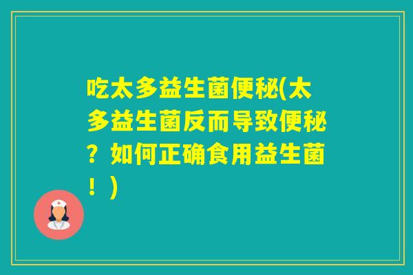 吃太多益生菌(太多益生菌反而导致？如何正确食用益生菌！)