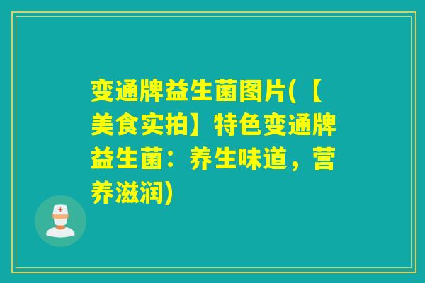 变通牌益生菌图片(【美食实拍】特色变通牌益生菌：养生味道，营养滋润)
